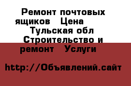 Ремонт почтовых ящиков › Цена ­ 250 - Тульская обл. Строительство и ремонт » Услуги   